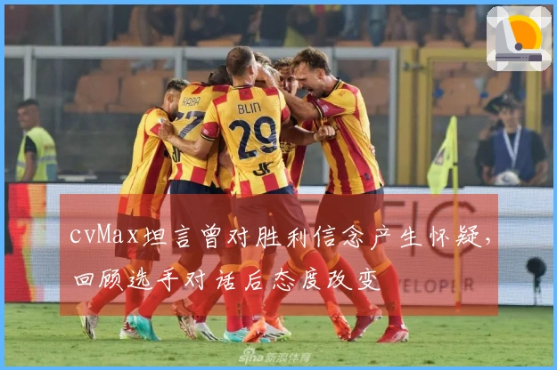 cvMax坦言曾对胜利信念产生怀疑，回顾选手对话后态度改变