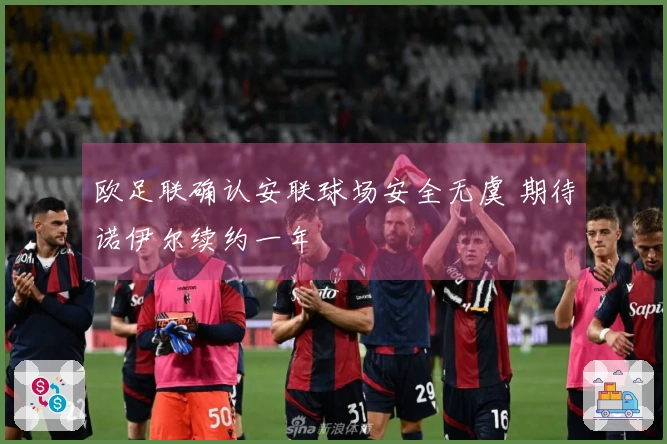 欧足联确认安联球场安全无虞 期待诺伊尔续约一年