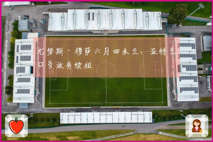 尤努斯·穆萨六月回米兰，亚特兰大放弃续租