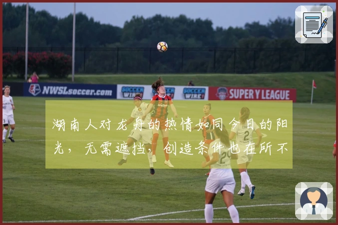 湖南人对龙舟的热情如同今日的阳光，无需遮挡，创造条件也在所不惜！