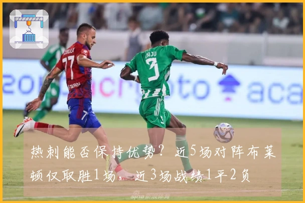 热刺能否保持优势？近5场对阵布莱顿仅取胜1场，近3场战绩1平2负