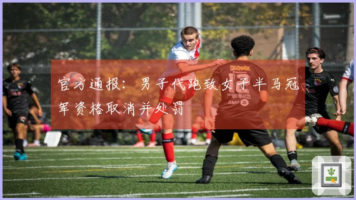 官方通报：男子代跑致女子半马冠军资格取消并处罚