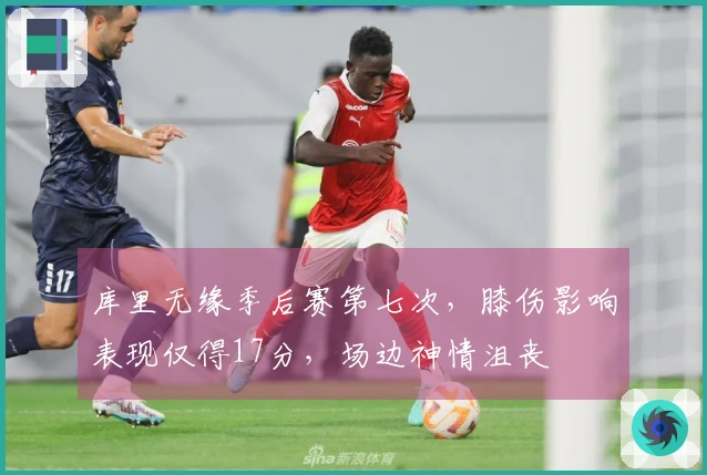 库里无缘季后赛第七次，膝伤影响表现仅得17分，场边神情沮丧