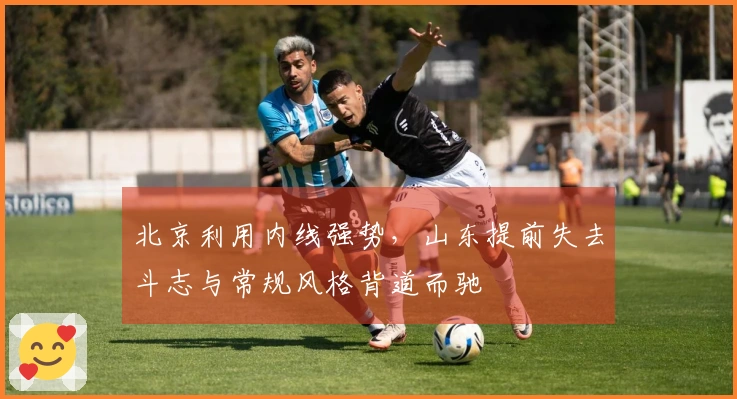 北京利用内线强势，山东提前失去斗志与常规风格背道而驰