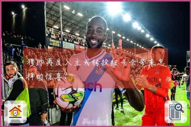 穆帅再度入主或转投纽卡会带来怎样的惊喜？