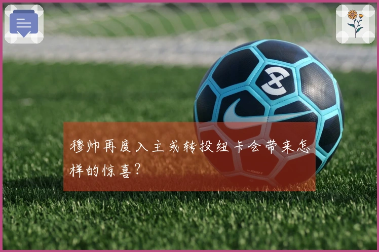 穆帅再度入主或转投纽卡会带来怎样的惊喜？