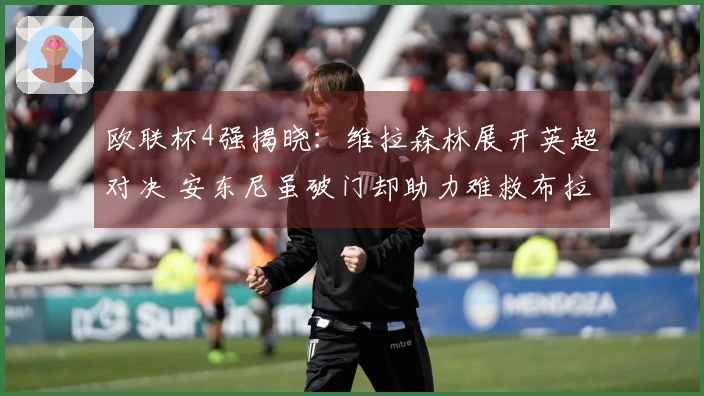 欧联杯4强揭晓：维拉森林展开英超对决 安东尼虽破门却助力难救布拉加逆转晋级