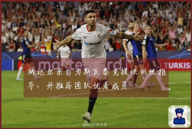 纳达尔亲自为斯瓦泰克提供训练指导，并推荐团队优秀成员